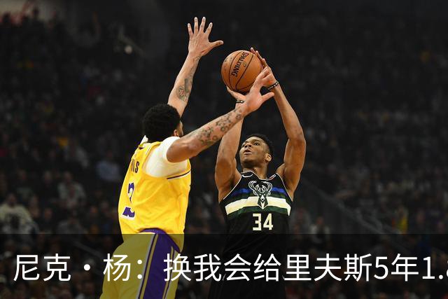 尼克·杨：换我会给里夫斯5年1.8-2亿美元 他和东契奇难赢总冠军